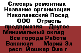 Слесарь-ремонтник › Название организации ­ Николаевский Посад, ООО › Отрасль предприятия ­ Другое › Минимальный оклад ­ 1 - Все города Работа » Вакансии   . Марий Эл респ.,Йошкар-Ола г.